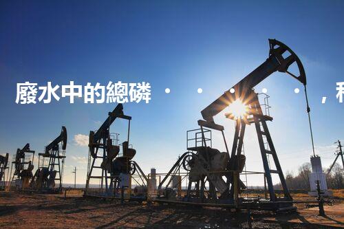 廢水中的總磷，科學(xué)解鎖！